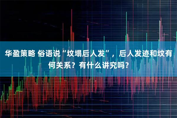 华盈策略 俗语说“坟塌后人发”，后人发迹和坟有何关系？有什么讲究吗？
