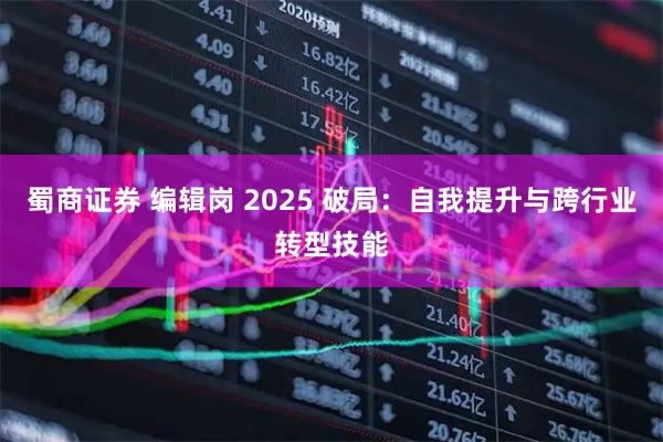 蜀商证券 编辑岗 2025 破局：自我提升与跨行业转型技能