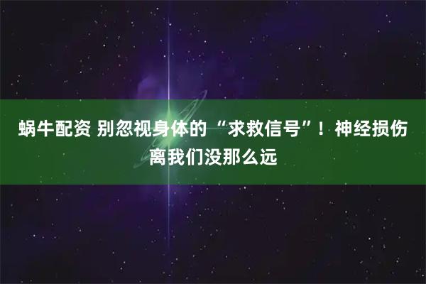 蜗牛配资 别忽视身体的 “求救信号”！神经损伤离我们没那么远