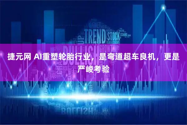 捷元网 AI重塑轮胎行业，是弯道超车良机，更是严峻考验