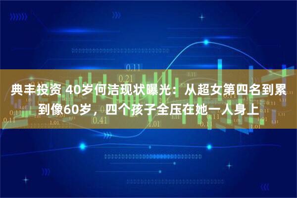 典丰投资 40岁何洁现状曝光：从超女第四名到累到像60岁，四个孩子全压在她一人身上